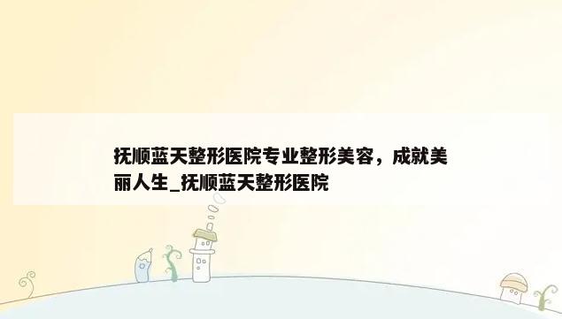 抚顺蓝天整形医院专业整形美容，成就美丽人生_抚顺蓝天整形医院