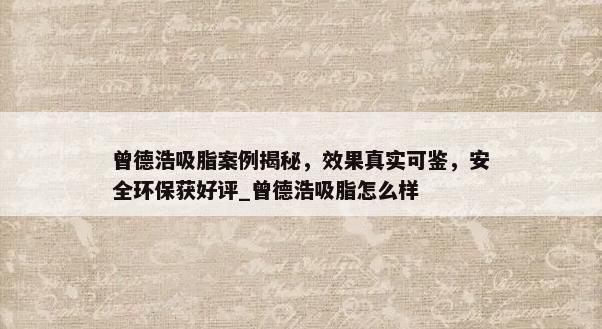 曾德浩吸脂案例揭秘，效果真实可鉴，安全环保获好评_曾德浩吸脂怎么样