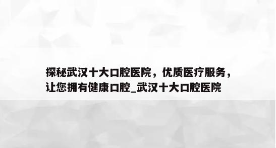 探秘武汉十大口腔医院，优质医疗服务，让您拥有健康口腔_武汉十大口腔医院