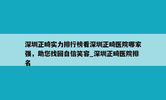 深圳正畸实力排行榜看深圳正畸医院哪家强，助您找回自信笑容_深圳正畸医院排名