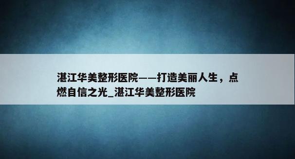 湛江华美整形医院——打造美丽人生，点燃自信之光_湛江华美整形医院