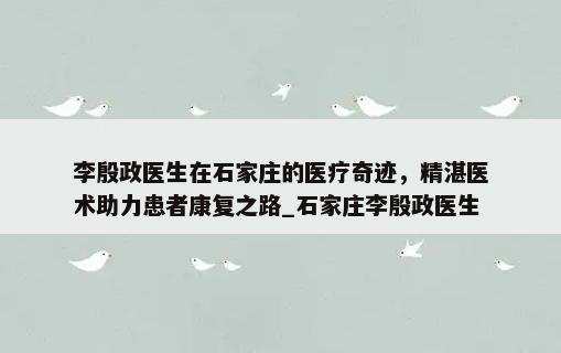 李殷政医生在石家庄的医疗奇迹，精湛医术助力患者康复之路_石家庄李殷政医生