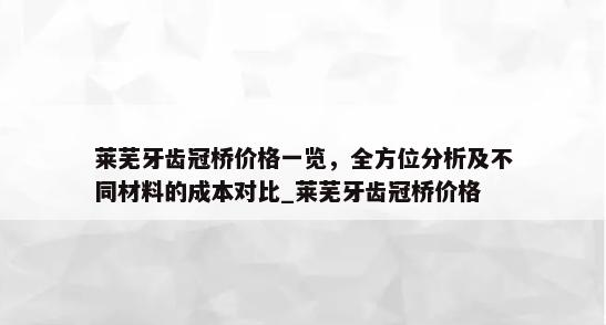 莱芜牙齿冠桥价格一览，全方位分析及不同材料的成本对比_莱芜牙齿冠桥价格