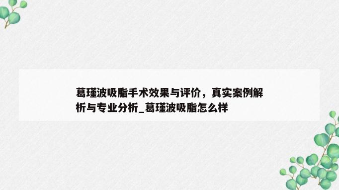 葛瑾波吸脂手术效果与评价，真实案例解析与专业分析_葛瑾波吸脂怎么样