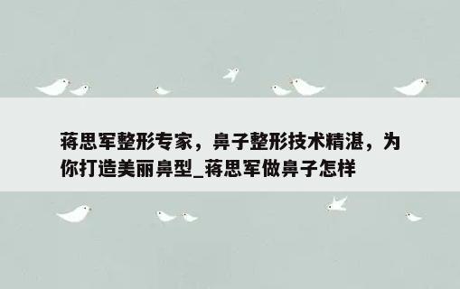 蒋思军整形专家，鼻子整形技术精湛，为你打造美丽鼻型_蒋思军做鼻子怎样