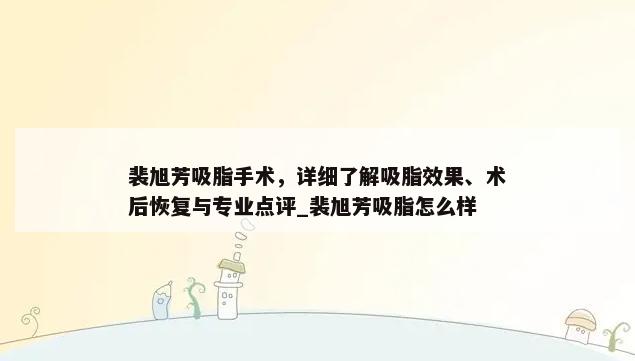 裴旭芳吸脂手术，详细了解吸脂效果、术后恢复与专业点评_裴旭芳吸脂怎么样