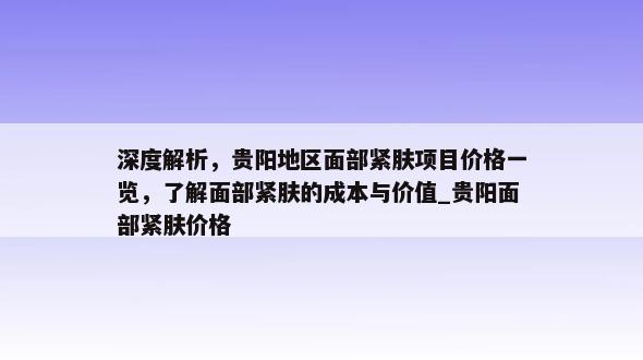 深度解析，贵阳地区面部紧肤项目价格一览，了解面部紧肤的成本与价值_贵阳面部紧肤价格