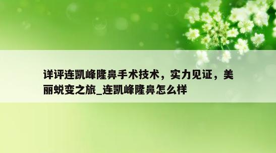 详评连凯峰隆鼻手术技术，实力见证，美丽蜕变之旅_连凯峰隆鼻怎么样