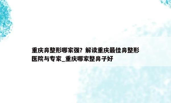 重庆鼻整形哪家强？解读重庆最佳鼻整形医院与专家_重庆哪家整鼻子好