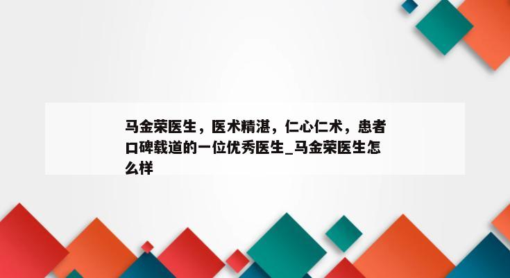 马金荣医生，医术精湛，仁心仁术，患者口碑载道的一位优秀医生_马金荣医生怎么样