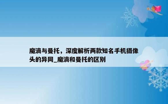 魔滴与曼托，深度解析两款知名手机摄像头的异同_魔滴和曼托的区别