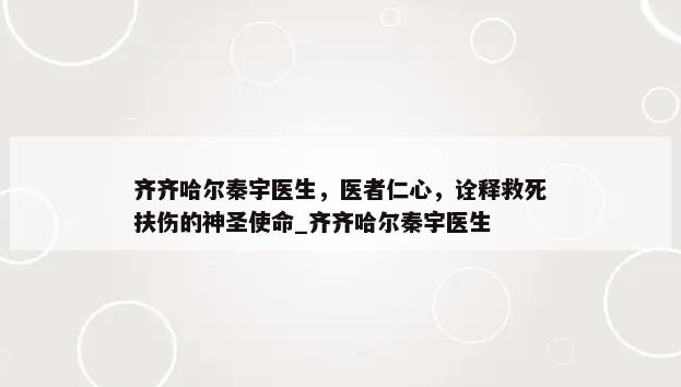 齐齐哈尔秦宇医生，医者仁心，诠释救死扶伤的神圣使命_齐齐哈尔秦宇医生