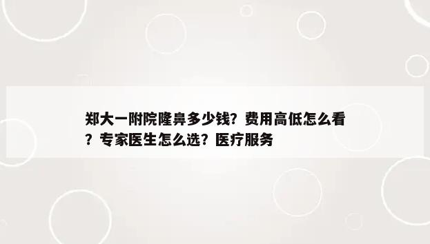 郑大一附院隆鼻多少钱？费用高低怎么看？专家医生怎么选？医疗服务