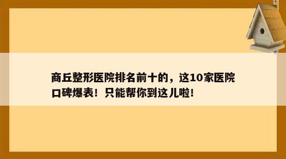 商丘整形医院排名前十的，这10家医院口碑爆表！只能帮你到这儿啦！