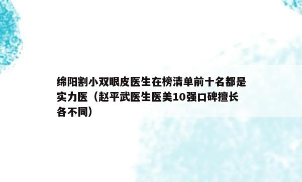 绵阳割小双眼皮医生在榜清单前十名都是实力医（赵平武医生医美10强口碑擅长各不同）