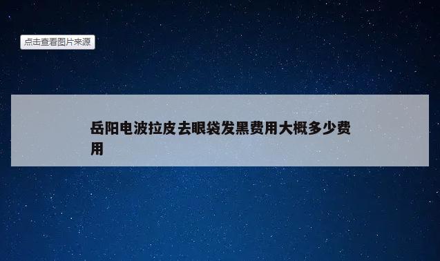 岳阳电波拉皮去眼袋发黑费用大概多少费用