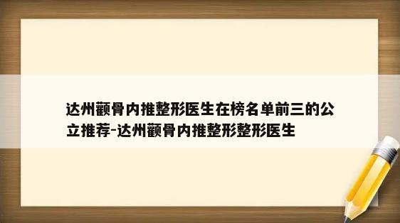 达州颧骨内推整形医生在榜名单前三的公立推荐-达州颧骨内推整形整形医生