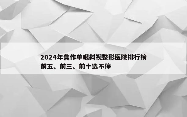 2024年焦作单眼斜视整形医院排行榜前五、前三、前十选不停