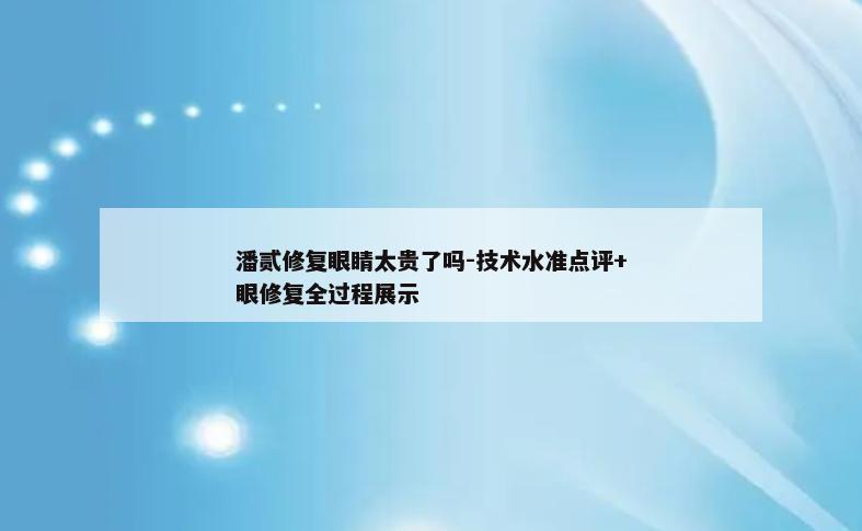 潘贰修复眼睛太贵了吗-技术水准点评+眼修复全过程展示