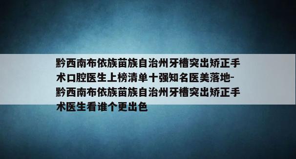 黔西南布依族苗族自治州牙槽突出矫正手术口腔医生上榜清单十强知名医美落地-黔西南布依族苗族自治州牙槽突出矫正手术医生看谁个更出色