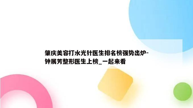 肇庆美容打水光针医生排名榜强势出炉-钟展芳整形医生上榜_一起来看