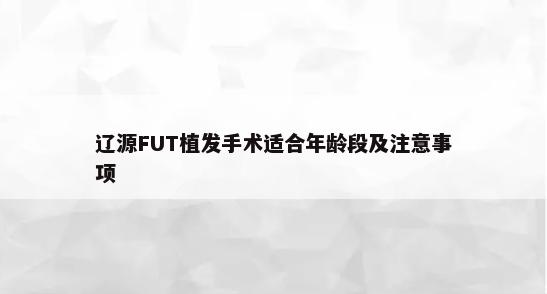 辽源FUT植发手术适合年龄段及注意事项