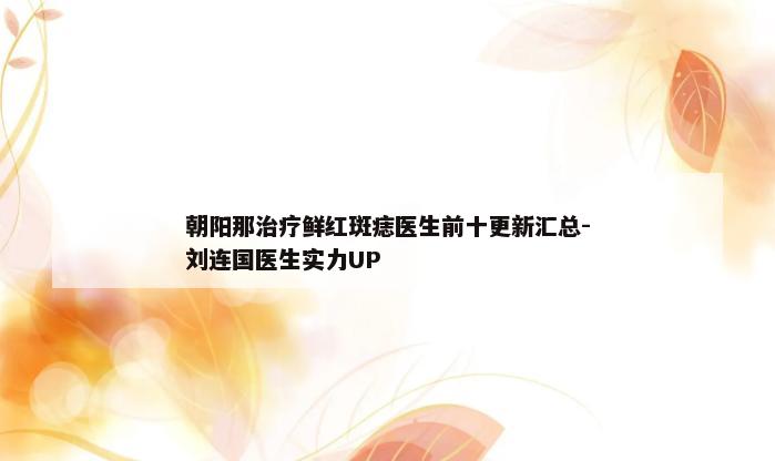 朝阳那治疗鲜红斑痣医生前十更新汇总-刘连国医生实力UP