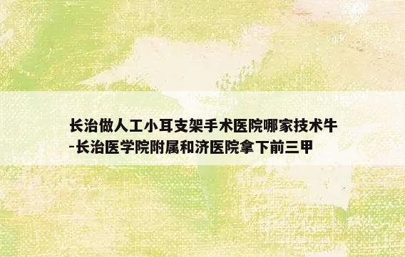 长治做人工小耳支架手术医院哪家技术牛-长治医学院附属和济医院拿下前三甲