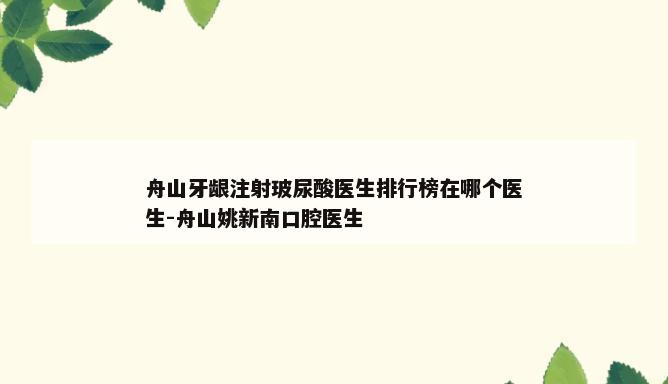 舟山牙龈注射玻尿酸医生排行榜在哪个医生-舟山姚新南口腔医生