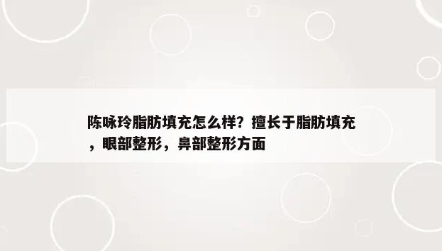 陈咏玲脂肪填充怎么样？擅长于脂肪填充，眼部整形，鼻部整形方面