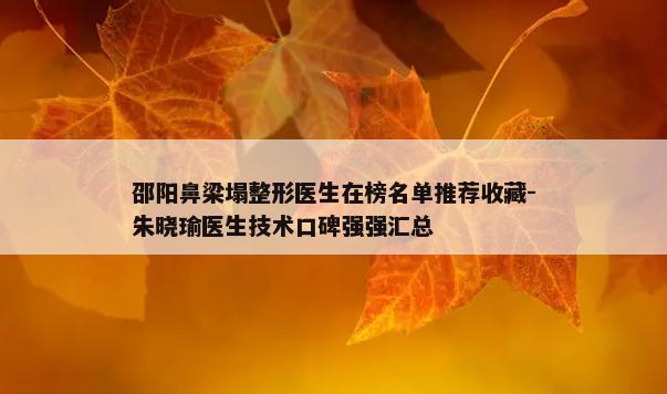 邵阳鼻梁塌整形医生在榜名单推荐收藏-朱晓瑜医生技术口碑强强汇总