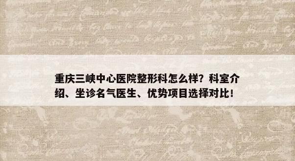 重庆三峡中心医院整形科怎么样？科室介绍、坐诊名气医生、优势项目选择对比！