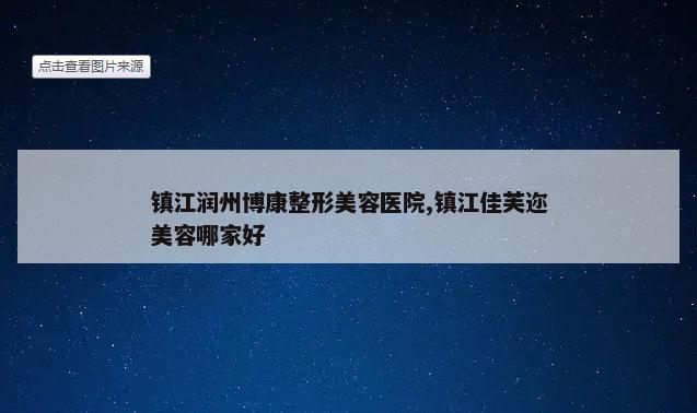 镇江润州博康整形美容医院,镇江佳芙迩美容哪家好