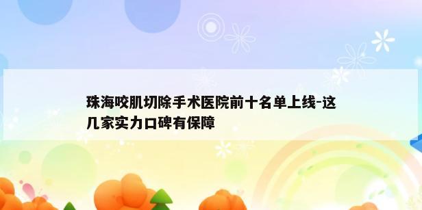 珠海咬肌切除手术医院前十名单上线-这几家实力口碑有保障