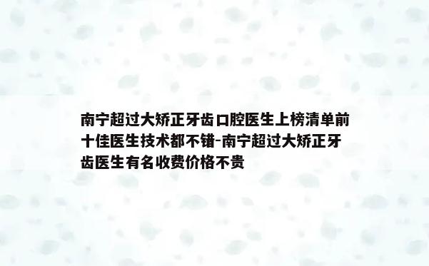 南宁超过大矫正牙齿口腔医生上榜清单前十佳医生技术都不错-南宁超过大矫正牙齿医生有名收费价格不贵