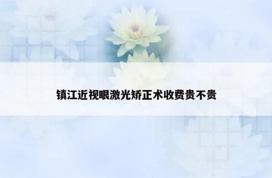 镇江近视眼激光矫正术收费贵不贵