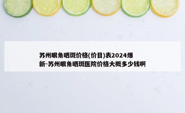 苏州眼角晒斑价格(价目)表2024爆新-苏州眼角晒斑医院价格大概多少钱啊