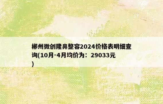 郴州微创隆鼻整容2024价格表明细查询(10月-4月均价为：29033元)