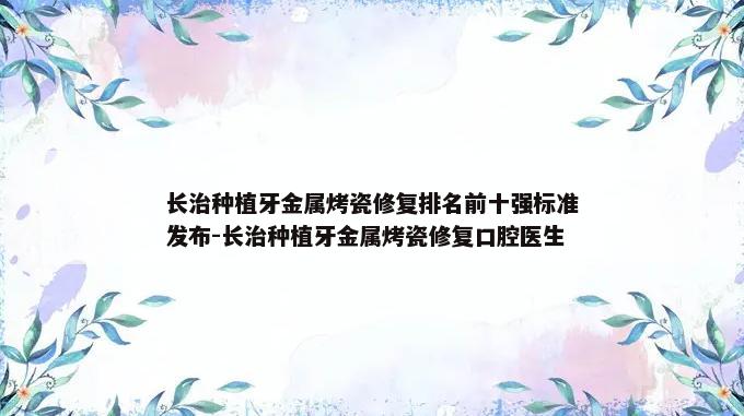 长治种植牙金属烤瓷修复排名前十强标准发布-长治种植牙金属烤瓷修复口腔医生