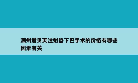 潮州爱贝芙注射垫下巴手术的价格有哪些因素有关