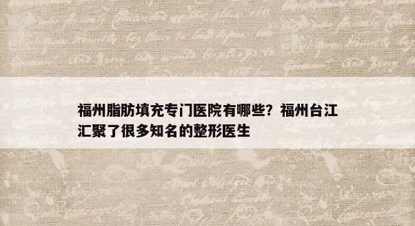 福州脂肪填充专门医院有哪些？福州台江汇聚了很多知名的整形医生