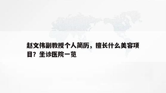 赵文伟副教授个人简历，擅长什么美容项目？坐诊医院一览