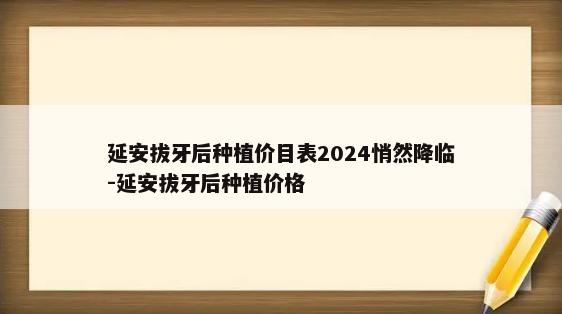 延安拔牙后种植价目表2024悄然降临-延安拔牙后种植价格