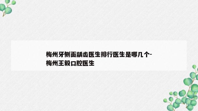 梅州牙侧面龋齿医生排行医生是哪几个-梅州王毅口腔医生