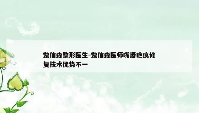 黎信森整形医生-黎信森医师嘴唇疤痕修复技术优势不一