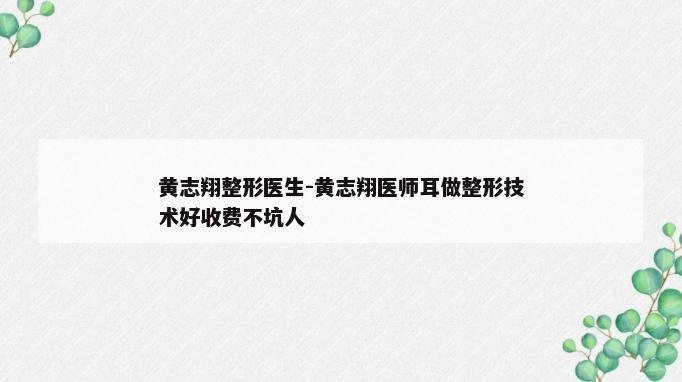 黄志翔整形医生-黄志翔医师耳做整形技术好收费不坑人