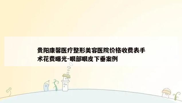 贵阳康馨医疗整形美容医院价格收费表手术花费曝光-眼部眼皮下垂案例