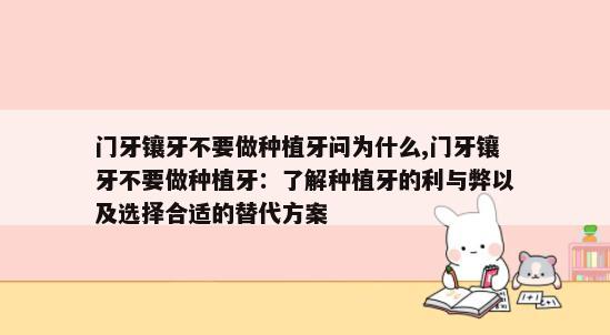 门牙镶牙不要做种植牙问为什么,门牙镶牙不要做种植牙：了解种植牙的利与弊以及选择合适的替代方案