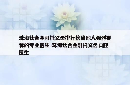 珠海钛合金刚托义齿排行榜当地人强烈推荐的专业医生-珠海钛合金刚托义齿口腔医生