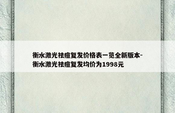 衡水激光祛痘复发价格表一览全新版本-衡水激光祛痘复发均价为1998元